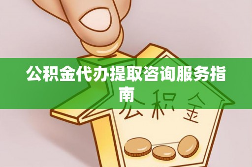 巴林左旗公积金代办提取咨询服务指南