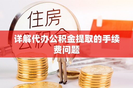巴林左旗详解代办公积金提取的手续费问题