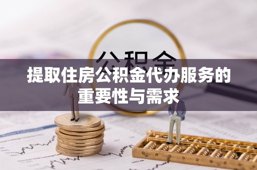 巴林左旗提取住房公积金代办服务的重要性与需求