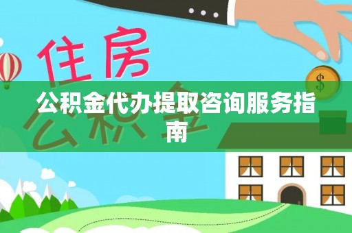 巴林左旗公积金代办提取咨询服务指南