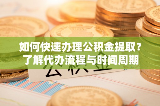 巴林左旗如何快速办理公积金提取？了解代办流程与时间周期