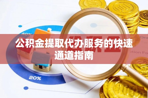 巴林左旗公积金提取代办服务的快速通道指南