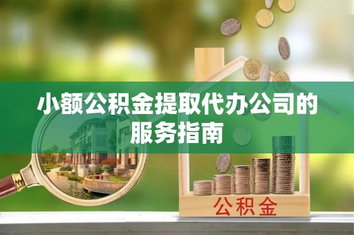 巴林左旗小额公积金提取代办公司的服务指南