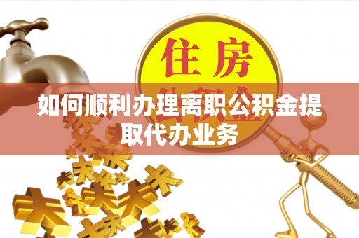 巴林左旗如何顺利办理离职公积金提取代办业务
