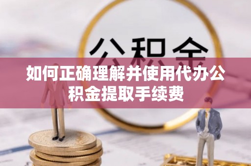 巴林左旗如何正确理解并使用代办公积金提取手续费