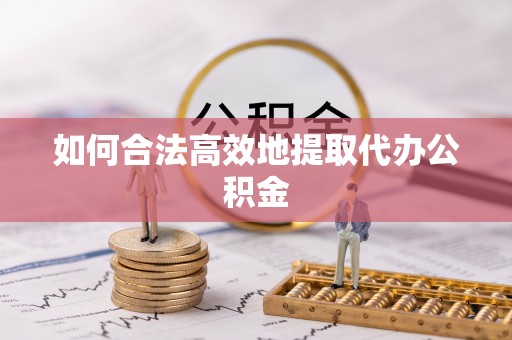 巴林左旗如何合法高效地提取代办公积金