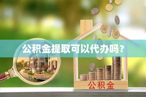 巴林左旗公积金提取可以代办吗？
