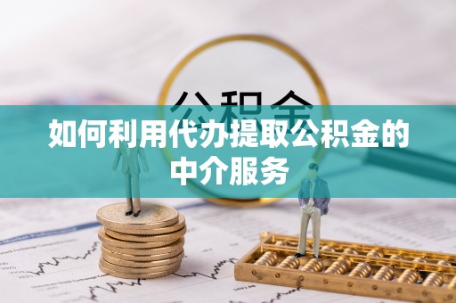 巴林左旗如何利用代办提取公积金的中介服务
