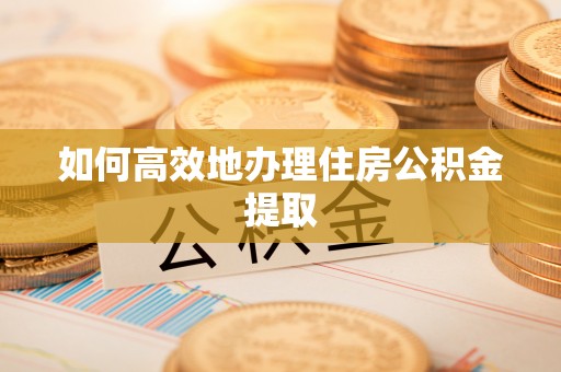巴林左旗如何高效地办理住房公积金提取