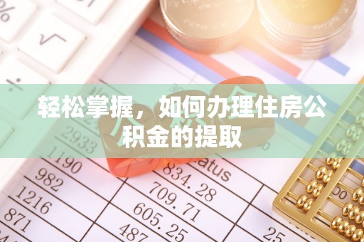 巴林左旗轻松掌握，如何办理住房公积金的提取