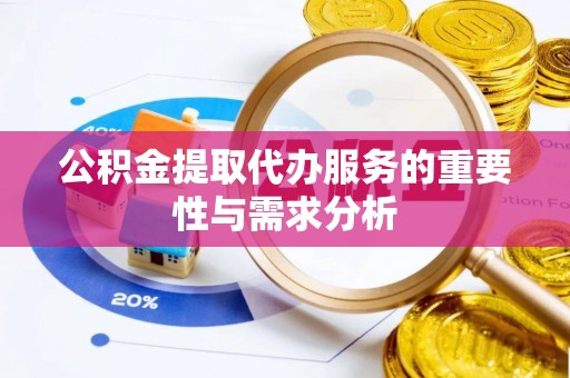 巴林左旗公积金提取代办服务的重要性与需求分析