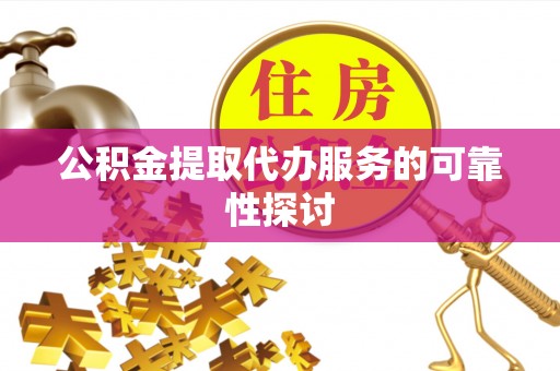 巴林左旗公积金提取代办服务的可靠性探讨