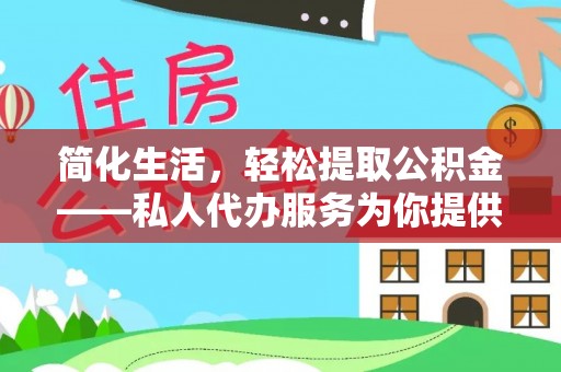 巴林左旗简化生活，轻松提取公积金——私人代办服务为你提供便利
