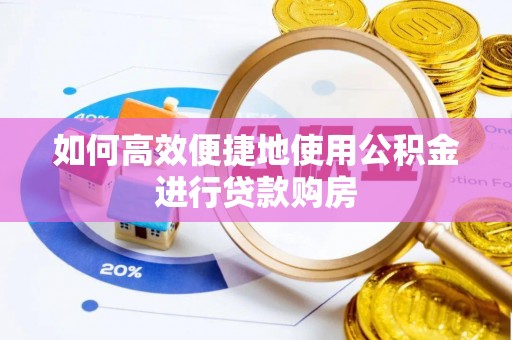 巴林左旗如何高效便捷地使用公积金进行贷款购房