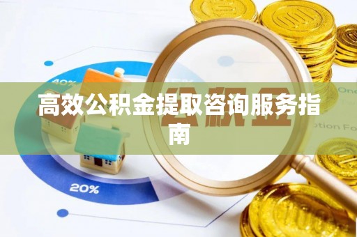 巴林左旗高效公积金提取咨询服务指南
