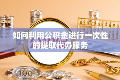 巴林左旗如何利用公积金进行一次性的提取代办服务