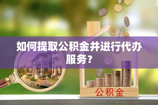 巴林左旗如何提取公积金并进行代办服务？