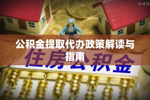 巴林左旗公积金提取代办政策解读与指南