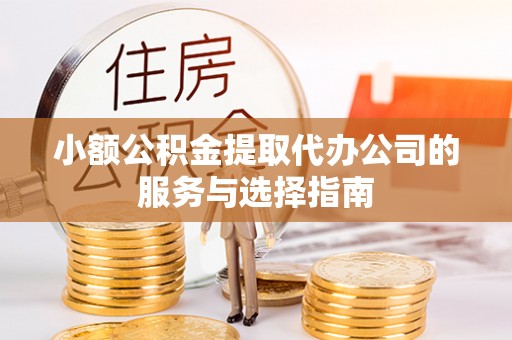 巴林左旗小额公积金提取代办公司的服务与选择指南