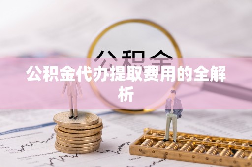 巴林左旗公积金代办提取费用的全解析