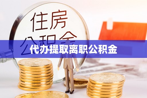巴林左旗代办提取离职公积金