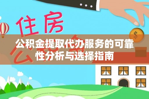 巴林左旗公积金提取代办服务的可靠性分析与选择指南