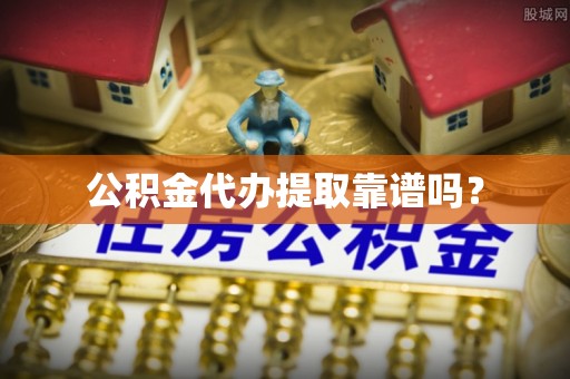 巴林左旗公积金代办提取靠谱吗？
