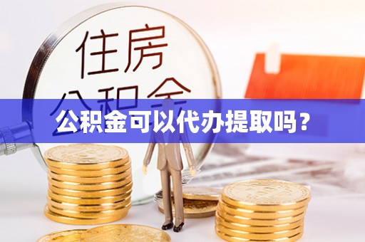 巴林左旗公积金可以代办提取吗？