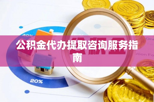 巴林左旗公积金代办提取咨询服务指南