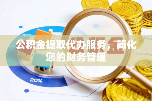 巴林左旗公积金提取代办服务，简化您的财务管理