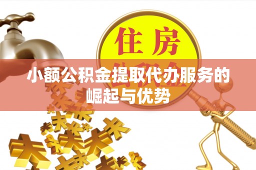 巴林左旗小额公积金提取代办服务的崛起与优势