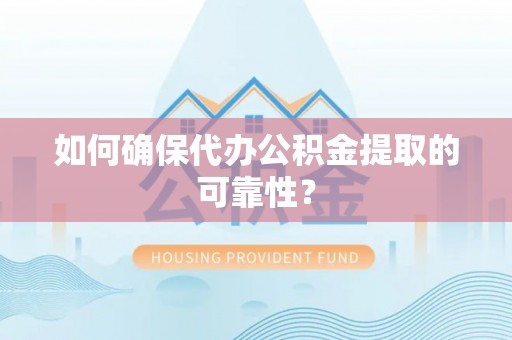 巴林左旗如何确保代办公积金提取的可靠性？