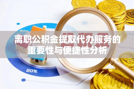 巴林左旗离职公积金提取代办服务的重要性与便捷性分析