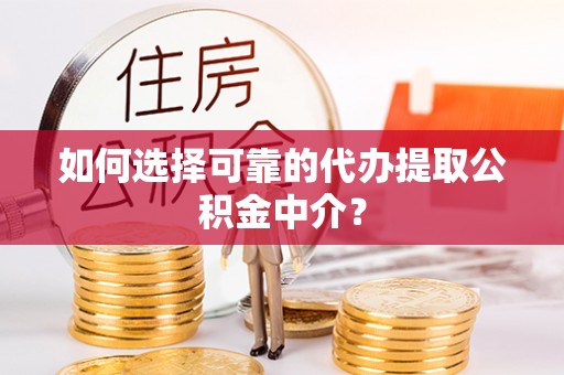 巴林左旗如何选择可靠的代办提取公积金中介？