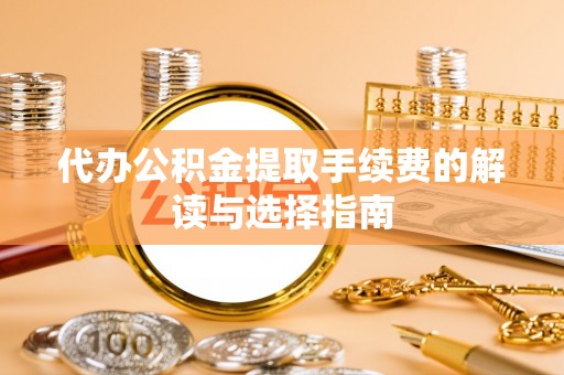 巴林左旗代办公积金提取手续费的解读与选择指南