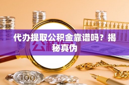巴林左旗代办提取公积金靠谱吗？揭秘真伪