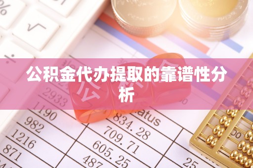 巴林左旗公积金代办提取的靠谱性分析