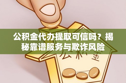 巴林左旗公积金代办提取可信吗？揭秘靠谱服务与欺诈风险