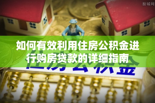 巴林左旗如何有效利用住房公积金进行购房贷款的详细指南