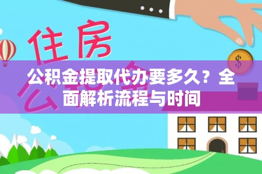 巴林左旗公积金提取代办要多久？全面解析流程与时间