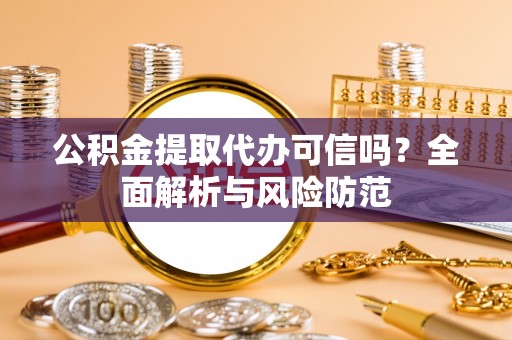 巴林左旗公积金提取代办可信吗？全面解析与风险防范