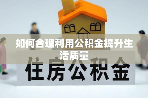 巴林左旗如何合理利用公积金提升生活质量